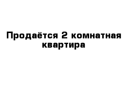  Продаётся 2-комнатная квартира